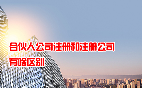 合伙人公司注册和注册公司有啥区别