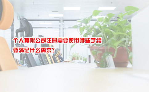 个人有限公司注册需要使用哪些手续   要满足什么需求？