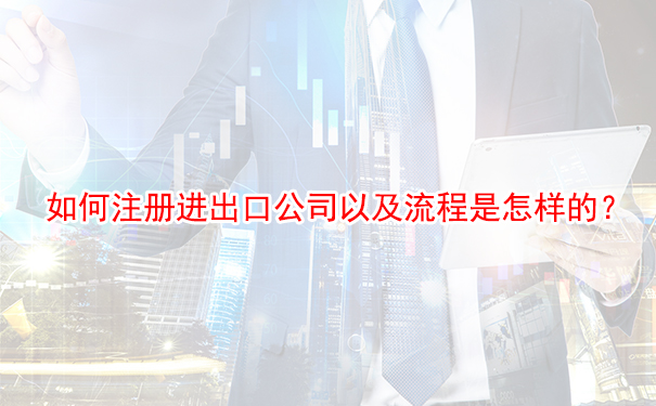 如何注册进出口公司以及流程是怎样的？