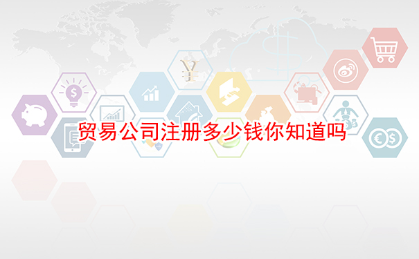 贸易公司注册多少钱你知道吗