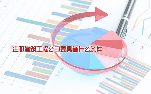 注册建筑工程公司要具备什么条件