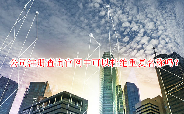 公司注册查询官网中可以杜绝重复名称吗