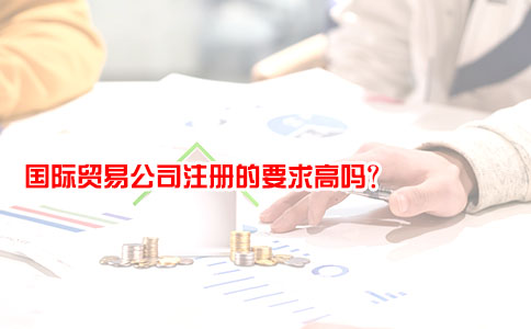 国际贸易公司注册的要求高吗？