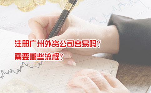 注册广州外资公司容易吗？需要哪些流程？