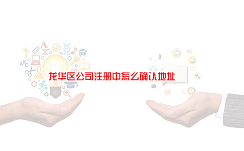 龙华区公司注册中怎么确认地址